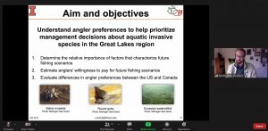 Screenshot of the zoom presentation stating the aim and objectives of the presentation. They are "understand angler preferences to help prioritize management decisions about aquatic invasive species in the Great Lakes region. 1. Determine the relative importance of factors that characterize future fishing scenarios. 2. Estimate anglers' willingness to pay for future fishing scenarios. 3. Evaluate differences in angler preferences between the US and Canada. 