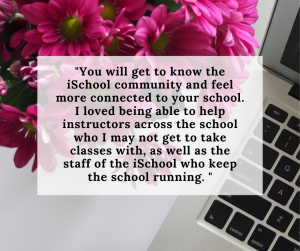 Pink flowers with computer keyboard overlaid with quote from former Help Desker: "You will get to know the iSchool community and feel more connected to your school. I loved being able to help instructors across the school who I may not get to take classes with, as well as the staff of the iSchool who keep the school running. "