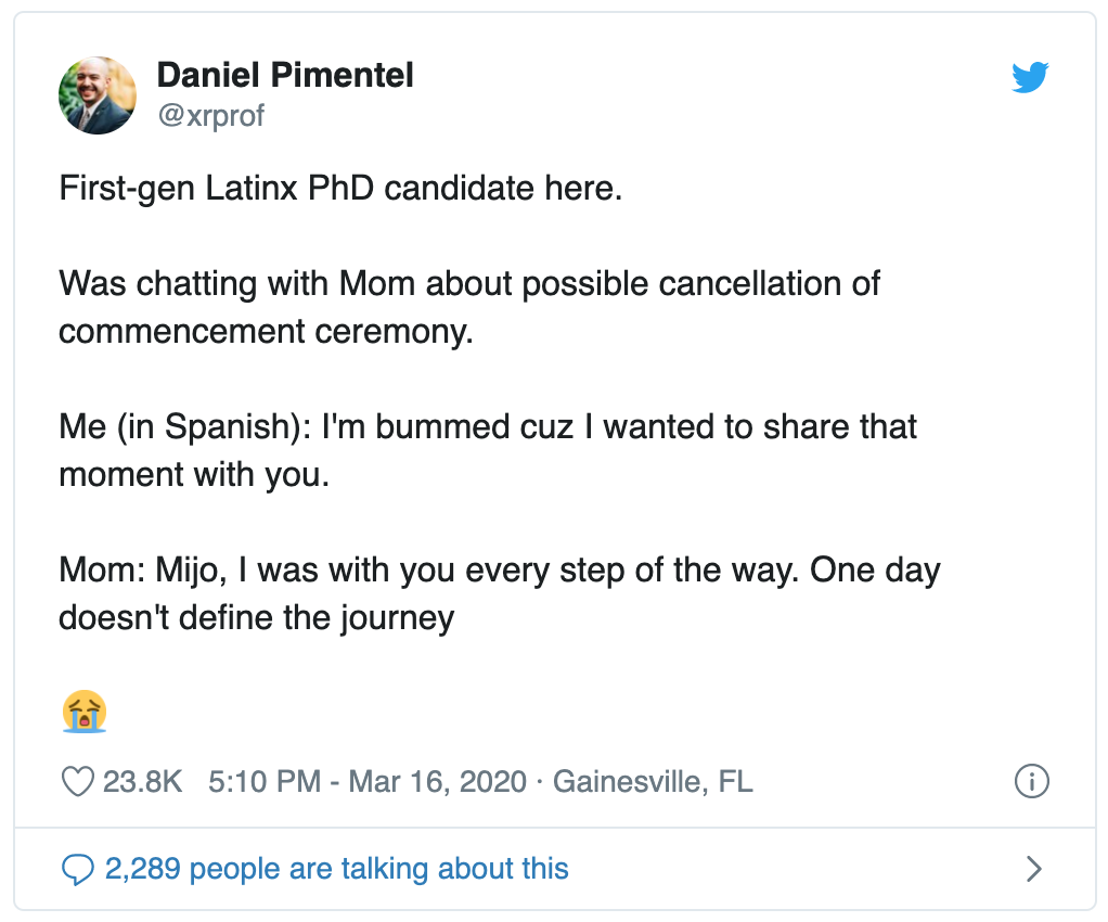 Screenshot of tweet reads: First-gen Latinx PhD candidtate here. Was chatting with Mom about possible cancellation of commencement ceremony. Me (in Spanish): I’m bummed cuz I wanted to share that moment with you. Mom: Mijo, I was with you every step of the way. One day doesn’t define the journey. Crying emoji. 