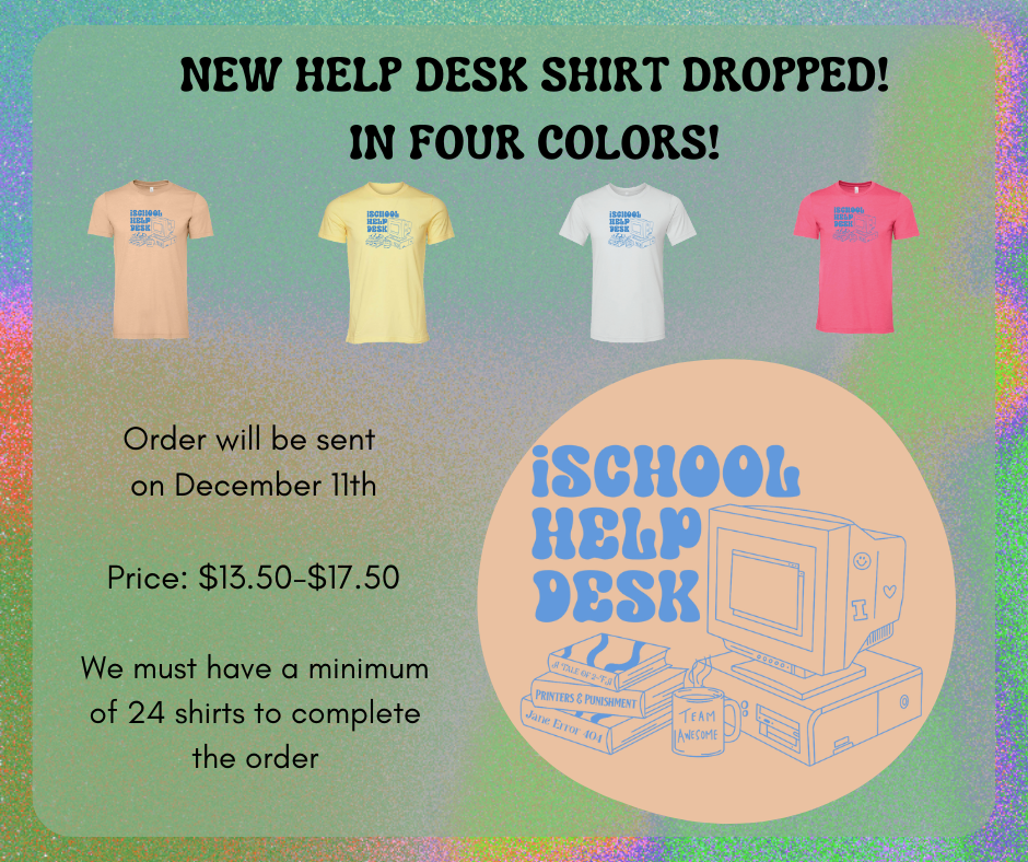 Four t-shirts are displayed. From left to right they are tan, light yellow, white, and pink. The logo on the shirts in enlarged in the lower left corner. The logo is in light blue with the words "iSCHOOL HELP DESK" in a 70s, bubble letter font. The logo also includes an older desktop computer with a coffee cup and books next to it. The coffee cup has "Team Awesome" on the side. The books are titled "A Tale of 2-FA," "Printers and Punishment," and "Jane Error 404."