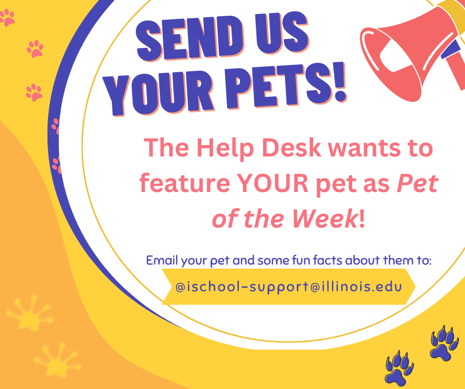 "Send us your pets! The Help Desk wants to feature YOUR pet as Pet of the Week! Email your pet and some fun facts about them to: @ischool-support@illinois.edu"