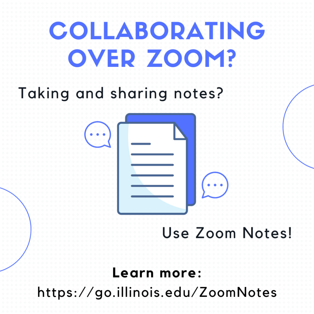 ALT TEXT: Collaborating over Zoom? Taking and sharing notes? Use Zoom Notes! Learn more: go.illinois.edu/ZoomNotes. Grey dotted background with outlines of blue circles. Image of document with comment bubbles. 