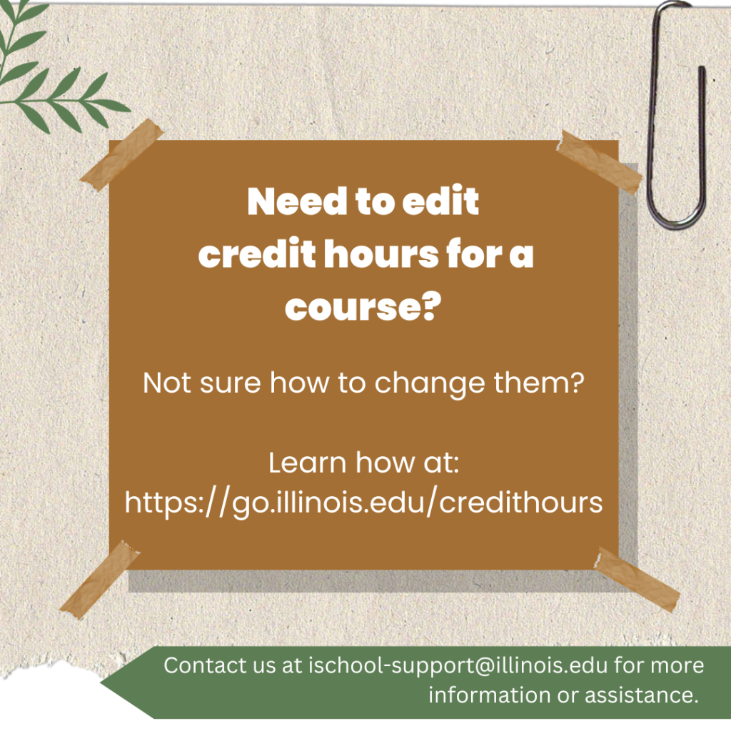  ALT: Need to edit credit hours for a course? Not sure how to change them? Learn how at: go.illinois.edu/credithours. Contact us at ischool-support@illinois.edu for more information or assistance. Brown sticky note on a beige background. 