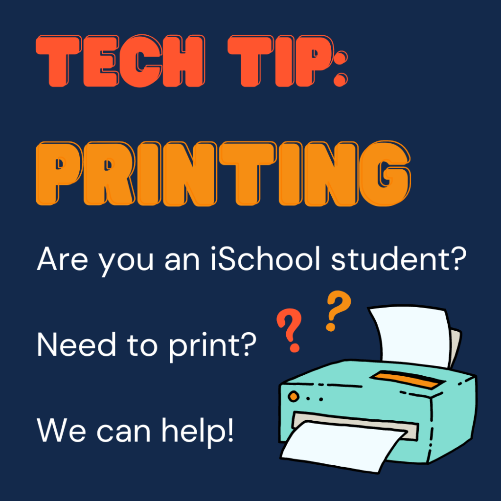 Tech Tip: printing. Are you an iSchool student? Need to print? We can help! Graphic of a printer against navy blue background. 