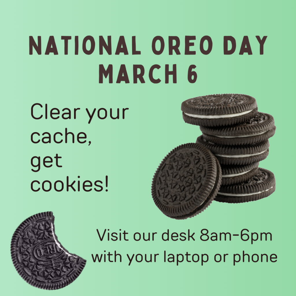 National Oreo Day on March 6. Clear your cache, get cookies! Visit the desk 8am-6pm with your laptop or phone. Oreos on a green background. 